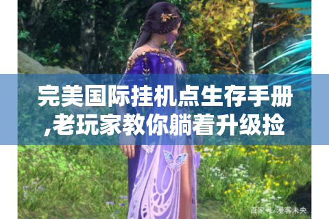 完美国际挂机点生存手册,老玩家教你躺着升级捡神装