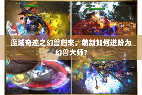 魔域奇迹之幻兽归来，萌新如何进阶为幻兽大师？