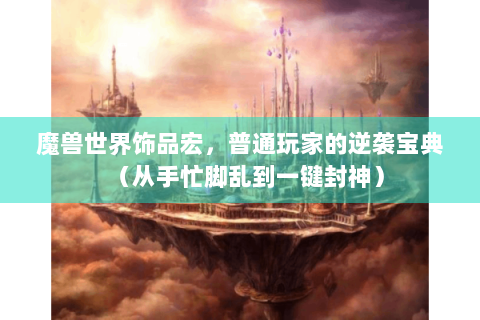 魔兽世界饰品宏，普通玩家的逆袭宝典（从手忙脚乱到一键封神）