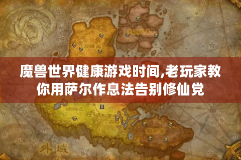 魔兽世界健康游戏时间,老玩家教你用萨尔作息法告别修仙党