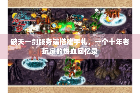 破天一剑服务端搭建手札，一个十年老玩家的热血回忆录