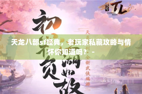 天龙八部sf经典，老玩家私藏攻略与情怀你知道吗？ -