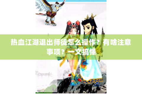 热血江湖退出师徒怎么操作？有啥注意事项？一文搞懂
