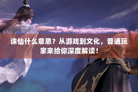 诛仙什么意思？从游戏到文化，普通玩家来给你深度解读！