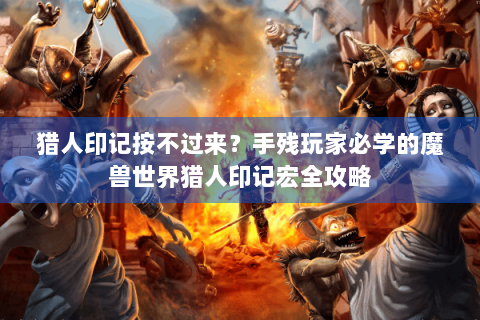 猎人印记按不过来？手残玩家必学的魔兽世界猎人印记宏全攻略