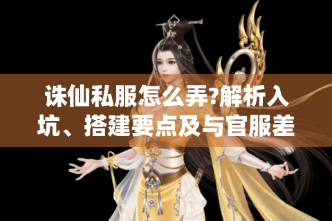 诛仙私服怎么弄?解析入坑、搭建要点及与官服差异