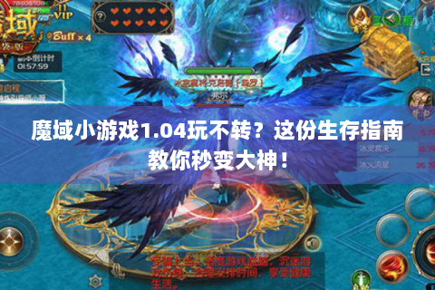 魔域小游戏1.04玩不转？这份生存指南教你秒变大神！