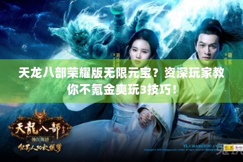 天龙八部荣耀版无限元宝？资深玩家教你不氪金爽玩3技巧！