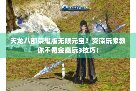 天龙八部荣耀版无限元宝？资深玩家教你不氪金爽玩3技巧！