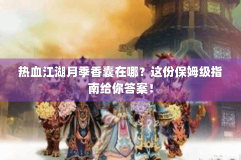 热血江湖月季香囊在哪？这份保姆级指南给你答案！