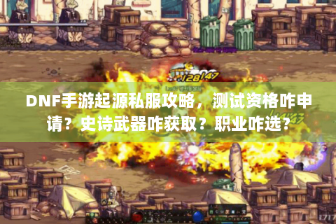 DNF手游起源私服攻略，测试资格咋申请？史诗武器咋获取？职业咋选？