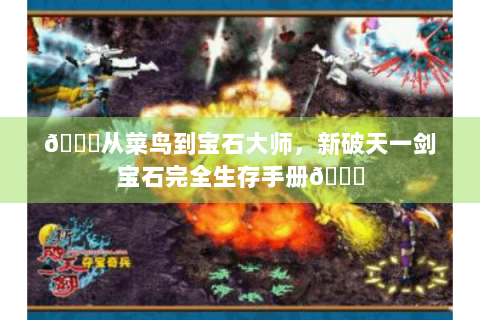 🌟从菜鸟到宝石大师，新破天一剑宝石完全生存手册🌟