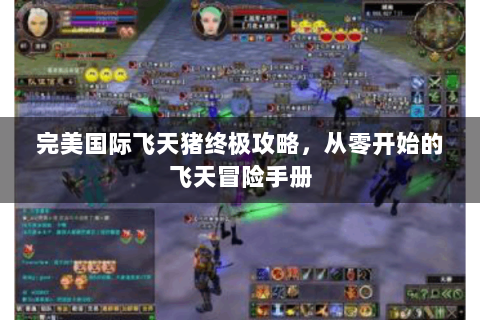 完美国际飞天猪终极攻略，从零开始的飞天冒险手册