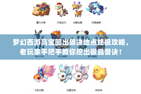 梦幻西游高宝图出兽决地点终极攻略，老玩家手把手教你挖出极品兽诀！