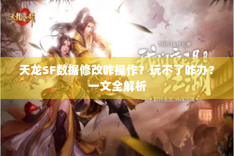 天龙SF数据修改咋操作？玩不了咋办？一文全解析