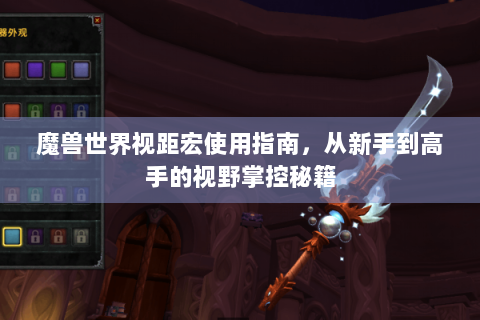 魔兽世界视距宏使用指南，从新手到高手的视野掌控秘籍