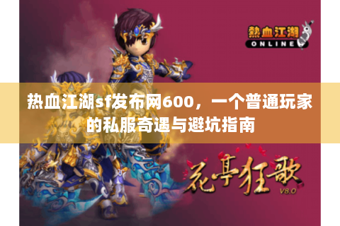 热血江湖sf发布网600，一个普通玩家的私服奇遇与避坑指南