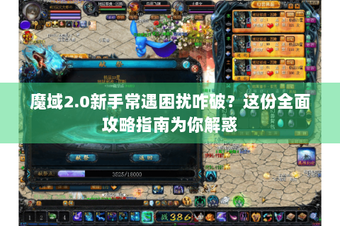 魔域2.0新手常遇困扰咋破？这份全面攻略指南为你解惑