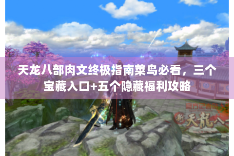 天龙八部肉文终极指南菜鸟必看，三个宝藏入口+五个隐藏福利攻略