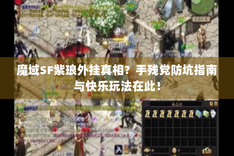 魔域SF紫琅外挂真相？手残党防坑指南与快乐玩法在此！