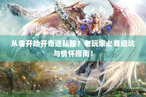 从零开始开奇迹私服？老玩家必看避坑与情怀指南！