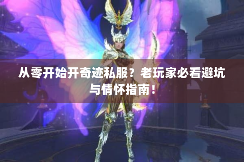 从零开始开奇迹私服？老玩家必看避坑与情怀指南！