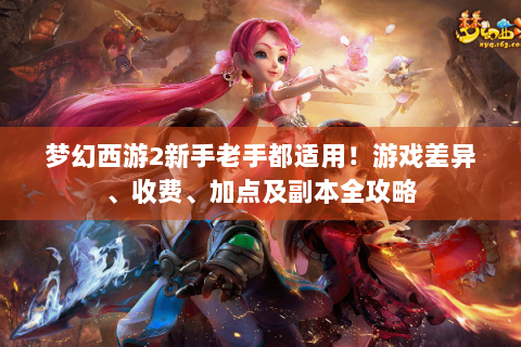 梦幻西游2新手老手都适用！游戏差异、收费、加点及副本全攻略