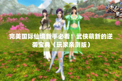 完美国际仙境新手必看！武侠萌新的逆袭宝典（玩家亲测版）