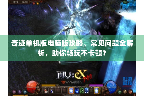 奇迹单机版电脑版攻略、常见问题全解析，助你畅玩不卡顿？