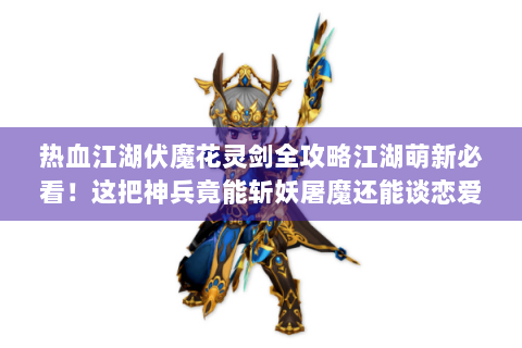 热血江湖伏魔花灵剑全攻略江湖萌新必看！这把神兵竟能斩妖屠魔还能谈恋爱?