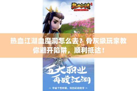 热血江湖血魔洞怎么去？骨灰级玩家教你避开陷阱，顺利抵达！