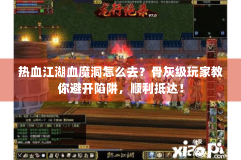 热血江湖血魔洞怎么去？骨灰级玩家教你避开陷阱，顺利抵达！