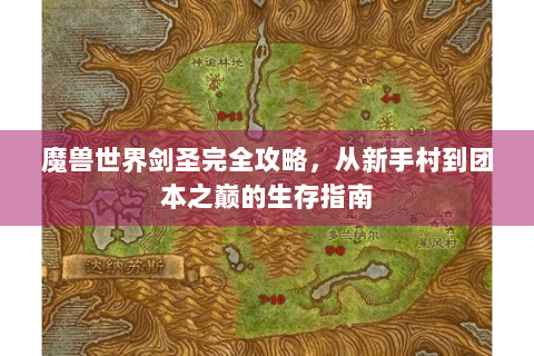 魔兽世界剑圣完全攻略，从新手村到团本之巅的生存指南