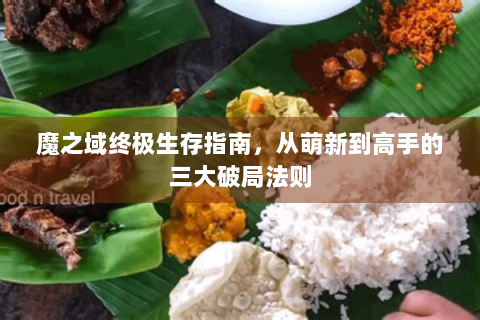 魔之域终极生存指南，从萌新到高手的三大破局法则
