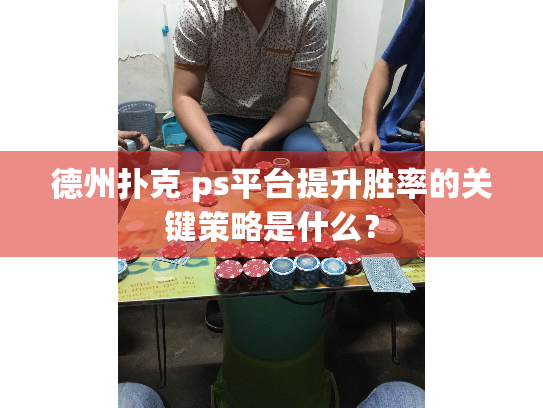 德州扑克 ps平台提升胜率的关键策略是什么？