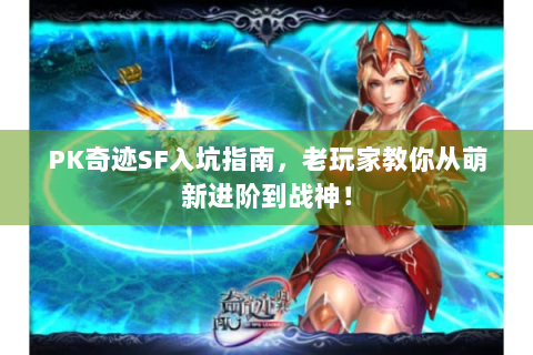 PK奇迹SF入坑指南，老玩家教你从萌新进阶到战神！