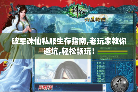 破军诛仙私服生存指南,老玩家教你避坑,轻松畅玩！
