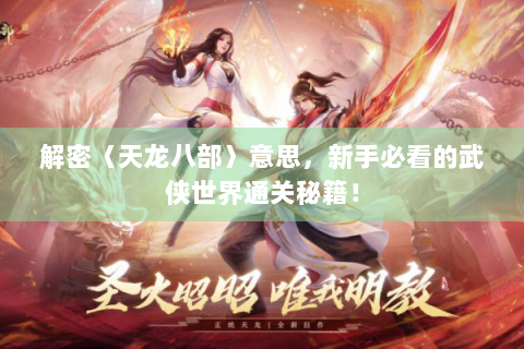 解密〈天龙八部〉意思，新手必看的武侠世界通关秘籍！