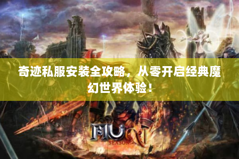 奇迹私服安装全攻略，从零开启经典魔幻世界体验！