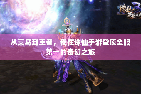 从菜鸟到王者，我在诛仙手游登顶全服第一的奇幻之旅
