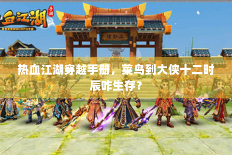 热血江湖穿越手册，菜鸟到大侠十二时辰咋生存？