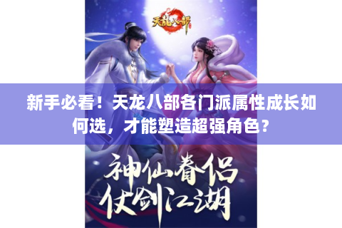 新手必看！天龙八部各门派属性成长如何选，才能塑造超强角色？