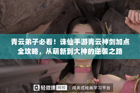 青云弟子必看！诛仙手游青云神剑加点全攻略，从萌新到大神的逆袭之路
