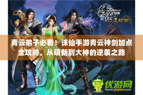 青云弟子必看！诛仙手游青云神剑加点全攻略，从萌新到大神的逆袭之路