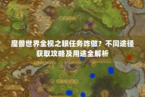 魔兽世界全视之眼任务咋做？不同途径获取攻略及用途全解析