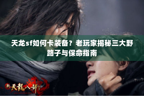 天龙sf如何卡装备？老玩家揭秘三大野路子与保命指南