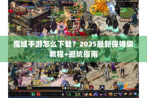 魔域手游怎么下载？2025最新保姆级教程+避坑指南