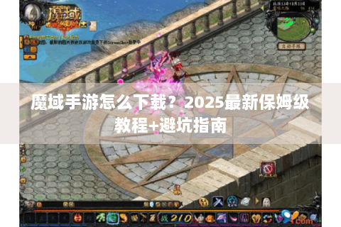 魔域手游怎么下载？2025最新保姆级教程+避坑指南