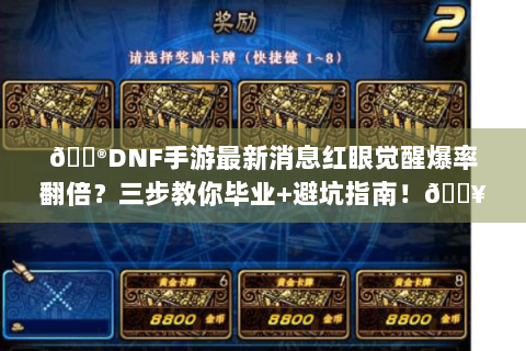 🎮DNF手游最新消息红眼觉醒爆率翻倍？三步教你毕业+避坑指南！🔥