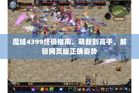 魔域4399终极指南，萌新到高手，解锁网页版正确姿势